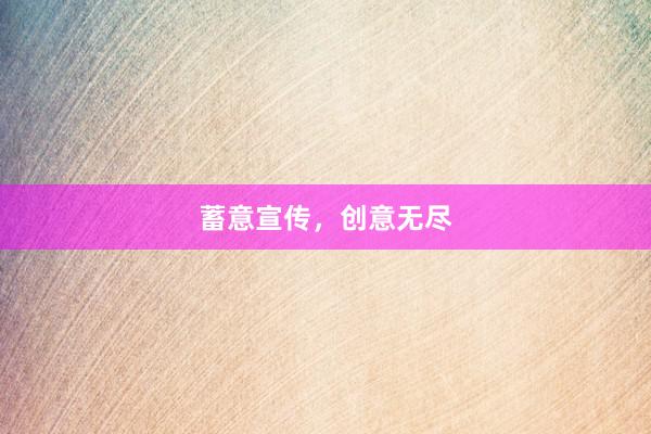 蓄意宣传，创意无尽