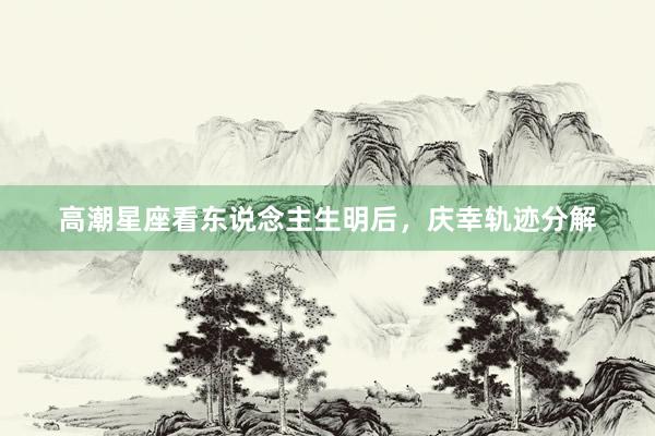 高潮星座看东说念主生明后，庆幸轨迹分解