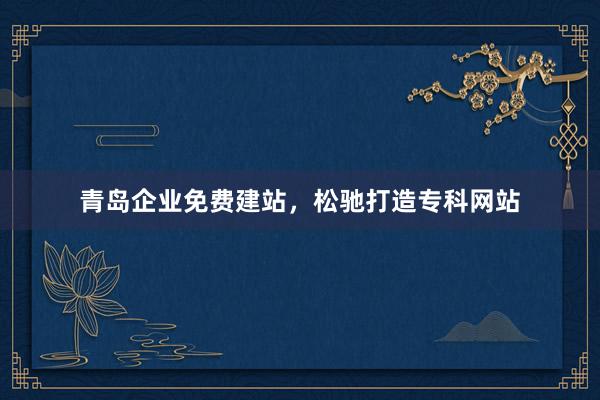 青岛企业免费建站，松驰打造专科网站