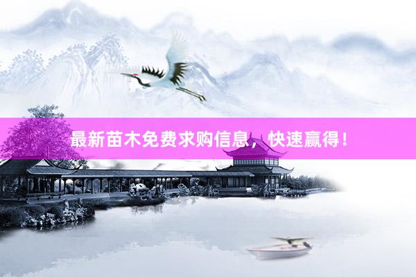 最新苗木免费求购信息,快速赢得!