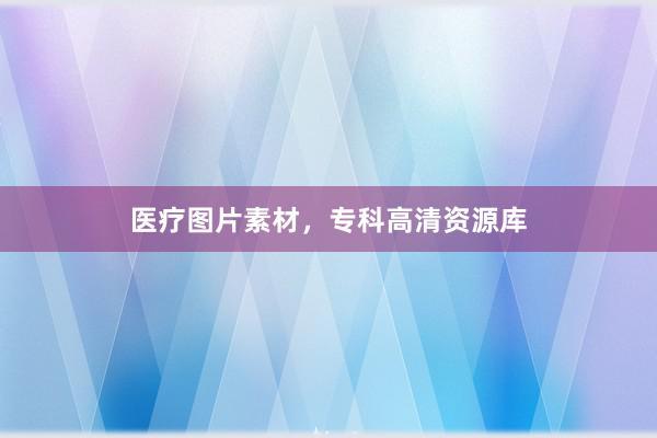 医疗图片素材,专科高清资源库