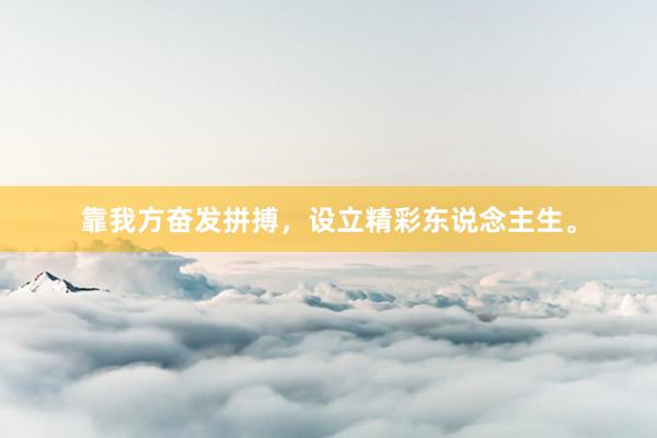 靠我方奋发拼搏，设立精彩东说念主生。